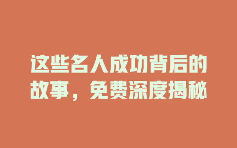 这些名人成功背后的故事，免费深度揭秘