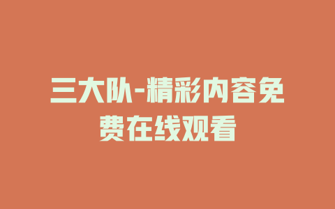 三大队-精彩内容免费在线观看
