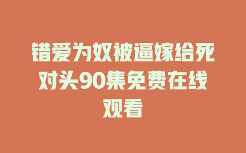 错爱为奴被逼嫁给死对头90集免费在线观看