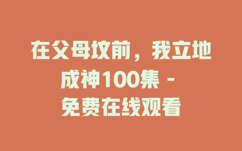 在父母坟前，我立地成神100集 - 免费在线观看