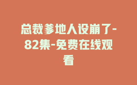 总裁爹地人设崩了-82集-免费在线观看