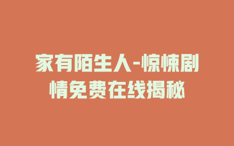 家有陌生人-惊悚剧情免费在线揭秘