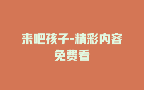 来吧孩子-精彩内容免费看