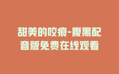 甜美的咬痕-腹黑配音版免费在线观看