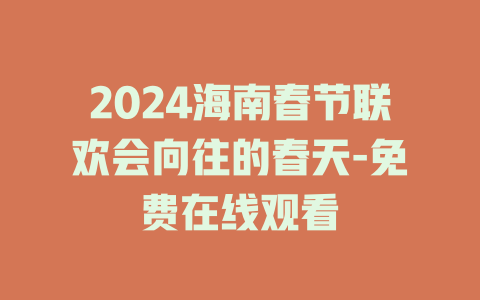 2024海南春节联欢会向往的春天-免费在线观看