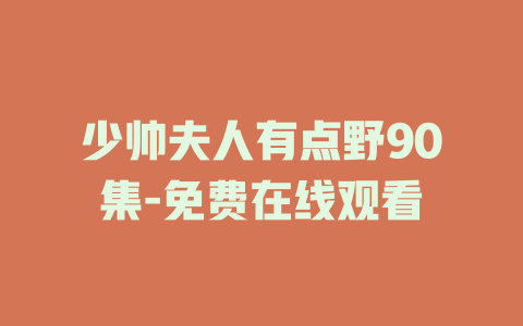 少帅夫人有点野90集-免费在线观看