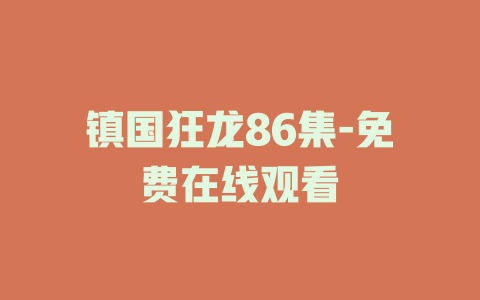 镇国狂龙86集-免费在线观看