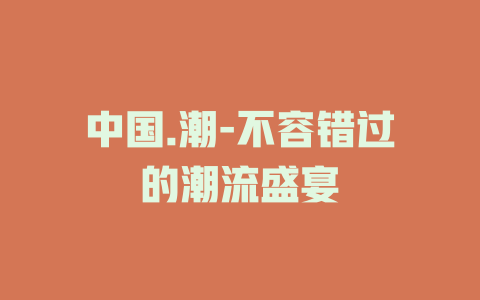 中国.潮-不容错过的潮流盛宴