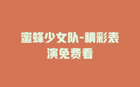 蜜蜂少女队-精彩表演免费看