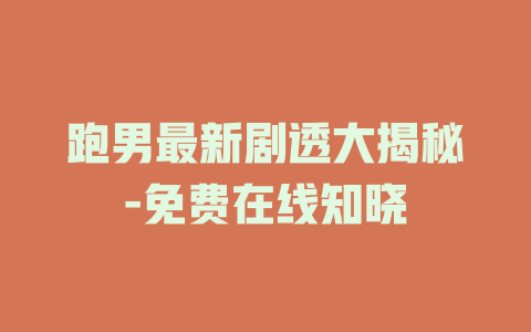跑男最新剧透大揭秘-免费在线知晓