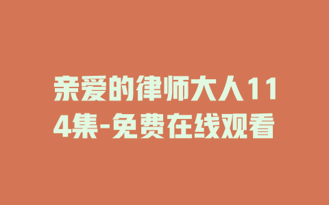 亲爱的律师大人114集-免费在线观看