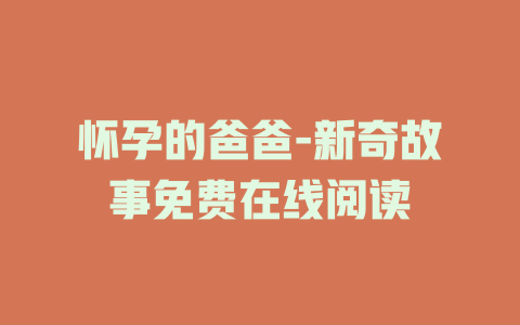 怀孕的爸爸-新奇故事免费在线阅读