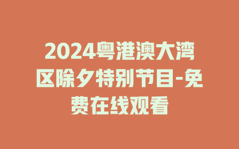 2024粤港澳大湾区除夕特别节目-免费在线观看