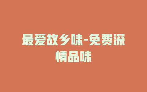 最爱故乡味-免费深情品味
