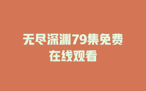 无尽深渊79集免费在线观看