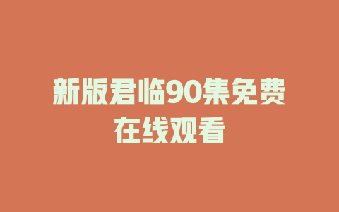 新版君临90集免费在线观看