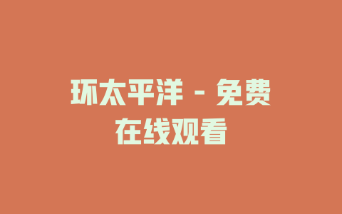 环太平洋 - 免费在线观看