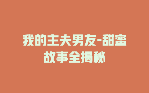 我的主夫男友-甜蜜故事全揭秘
