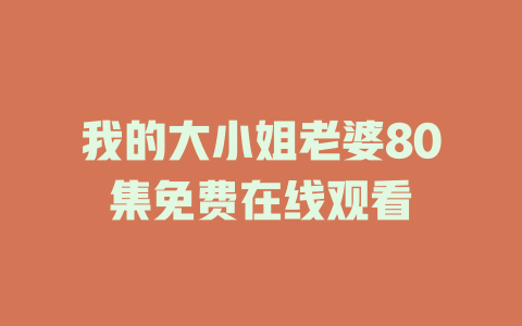 我的大小姐老婆80集免费在线观看