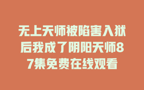 无上天师被陷害入狱后我成了阴阳天师87集免费在线观看