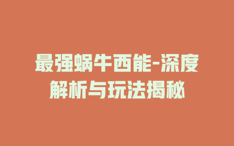 最强蜗牛西能-深度解析与玩法揭秘