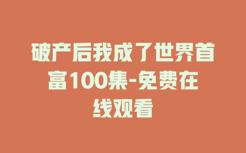 破产后我成了世界首富100集-免费在线观看
