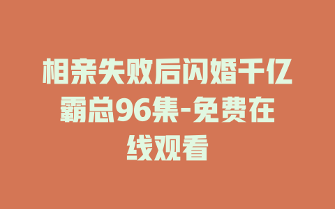 相亲失败后闪婚千亿霸总96集-免费在线观看