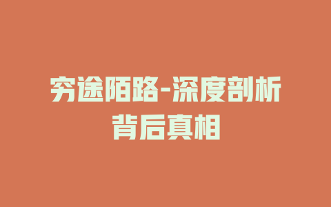 穷途陌路-深度剖析背后真相