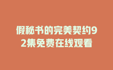 假秘书的完美契约92集免费在线观看