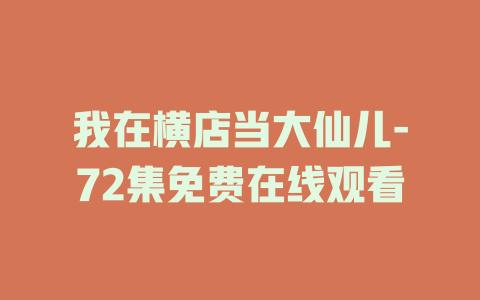 我在横店当大仙儿-72集免费在线观看