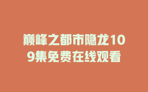 巅峰之都市隐龙109集免费在线观看