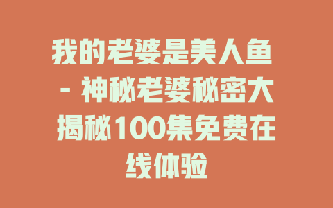我的老婆是美人鱼 - 神秘老婆秘密大揭秘100集免费在线体验