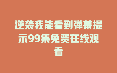 逆袭我能看到弹幕提示99集免费在线观看