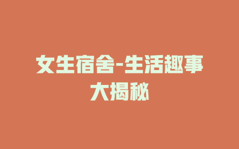 女生宿舍-生活趣事大揭秘