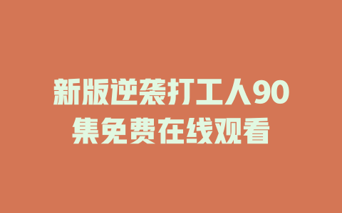新版逆袭打工人90集免费在线观看