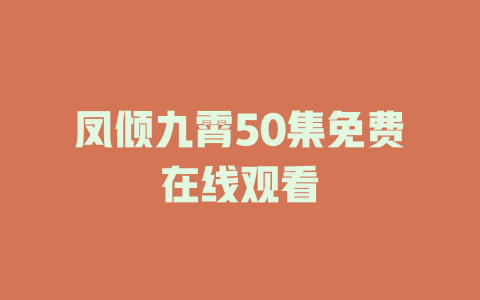 凤倾九霄50集免费在线观看