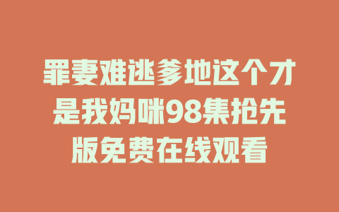 罪妻难逃爹地这个才是我妈咪98集抢先版免费在线观看