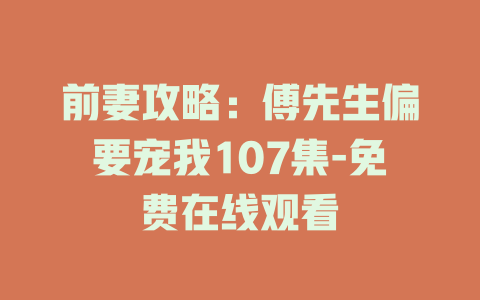 前妻攻略：傅先生偏要宠我107集-免费在线观看