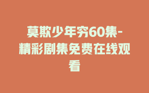 莫欺少年穷60集-精彩剧集免费在线观看