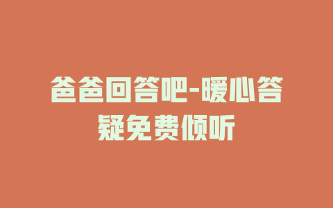 爸爸回答吧-暖心答疑免费倾听