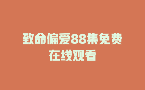致命偏爱88集免费在线观看