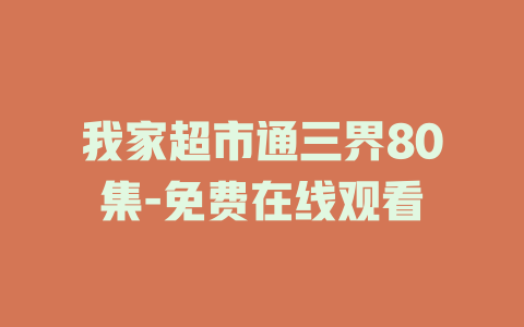 我家超市通三界80集-免费在线观看