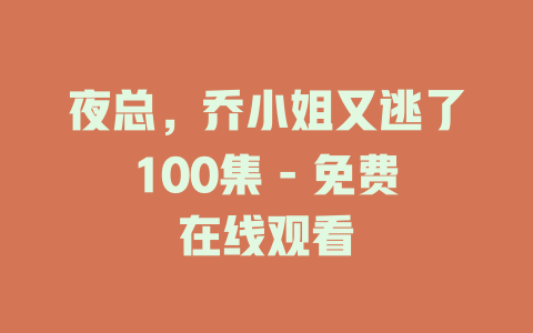 夜总，乔小姐又逃了100集 - 免费在线观看