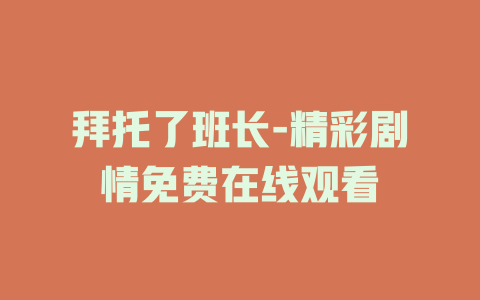 拜托了班长-精彩剧情免费在线观看