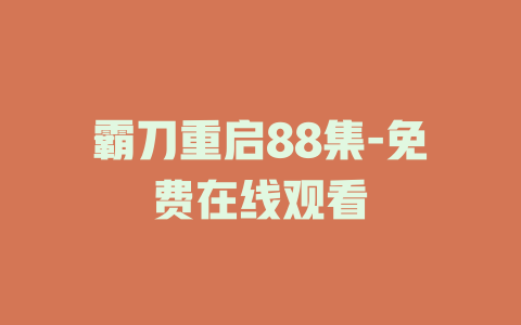 霸刀重启88集-免费在线观看