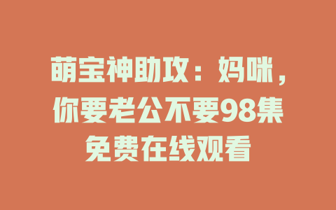 萌宝神助攻：妈咪，你要老公不要98集免费在线观看