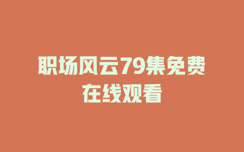 职场风云79集免费在线观看