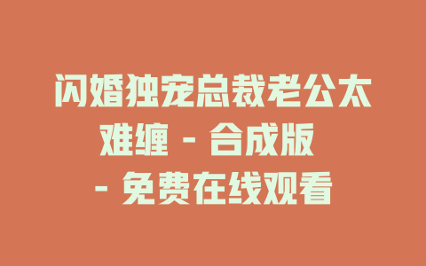 闪婚独宠总裁老公太难缠 - 合成版 - 免费在线观看