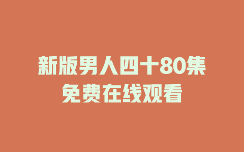 新版男人四十80集免费在线观看