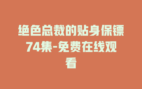 绝色总裁的贴身保镖74集-免费在线观看